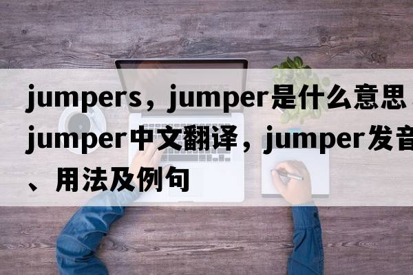 jumpers，jumper是什么意思，jumper中文翻譯，jumper發(fā)音、用法及例句