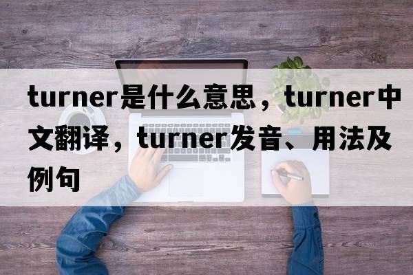 turner是什么意思，turner中文翻譯，turner發(fā)音、用法及例句