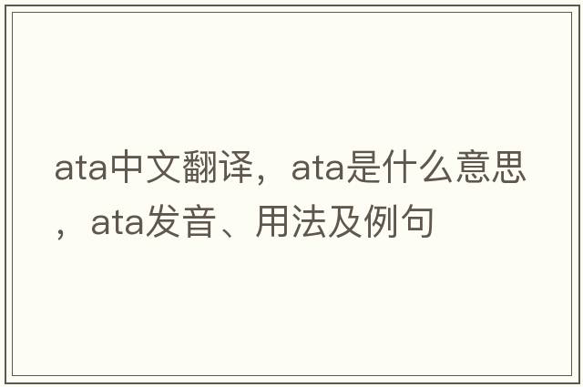 ata中文翻譯，ata是什么意思，ata發(fā)音、用法及例句