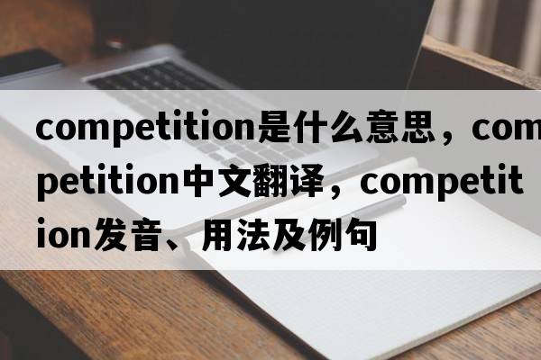 competition是什么意思，competition中文翻譯，competition發(fā)音、用法及例句