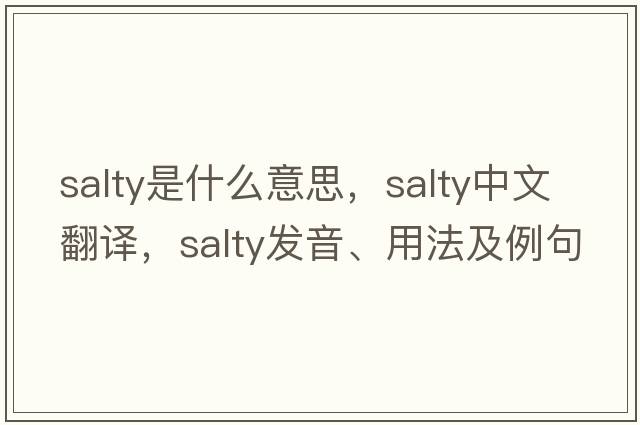 salty是什么意思，salty中文翻譯，salty發(fā)音、用法及例句