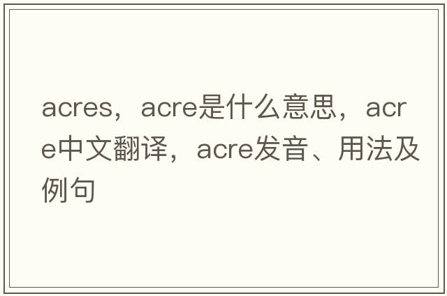 acres，acre是什么意思，acre中文翻譯，acre發(fā)音、用法及例句