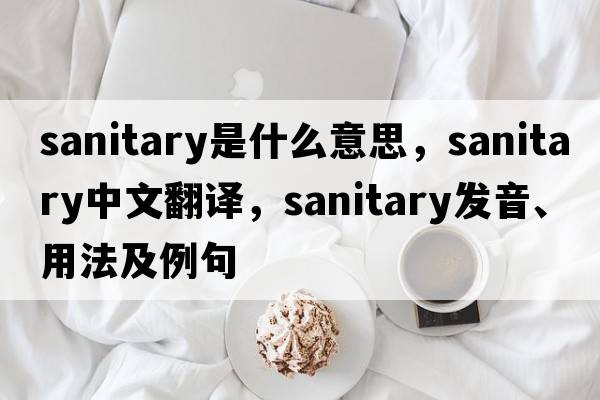 sanitary是什么意思，sanitary中文翻譯，sanitary發(fā)音、用法及例句
