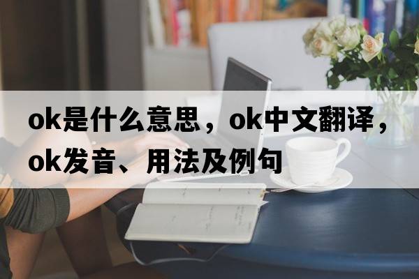 OK是什么意思，OK中文翻譯，OK發(fā)音、用法及例句