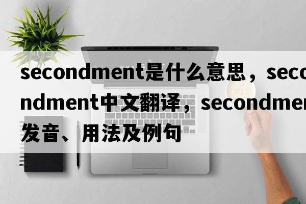 secondment是什么意思，secondment中文翻譯，secondment發(fā)音、用法及例句