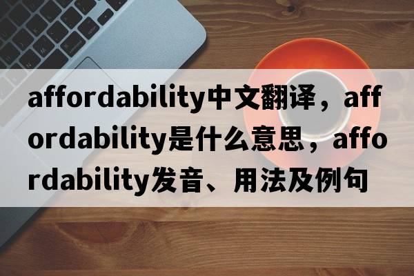 affordability中文翻譯，affordability是什么意思，affordability發(fā)音、用法及例句