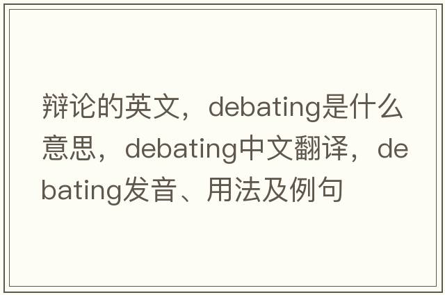 辯論的英文，debating是什么意思，debating中文翻譯，debating發(fā)音、用法及例句