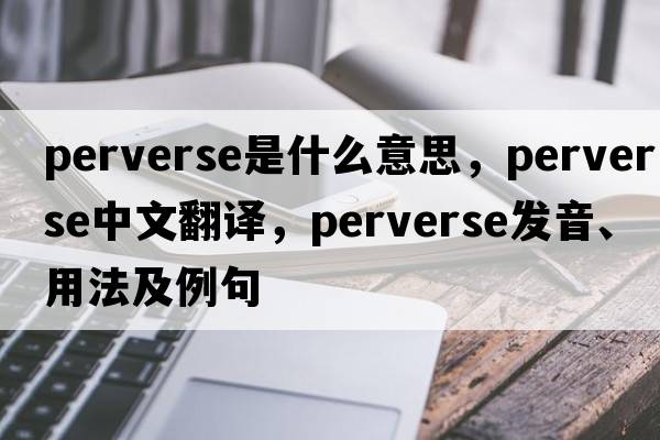 perverse是什么意思，perverse中文翻譯，perverse發(fā)音、用法及例句