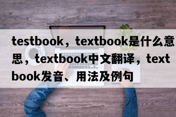 testbook，textbook是什么意思，textbook中文翻譯，textbook發(fā)音、用法及例句