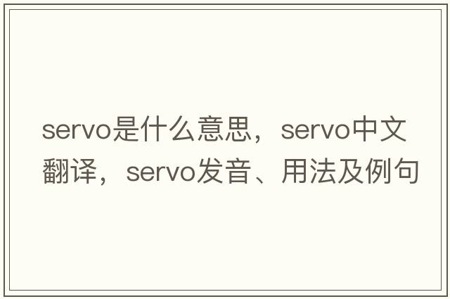 servo是什么意思，servo中文翻譯，servo發(fā)音、用法及例句
