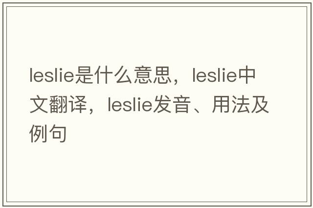 leslie是什么意思，leslie中文翻譯，leslie發(fā)音、用法及例句