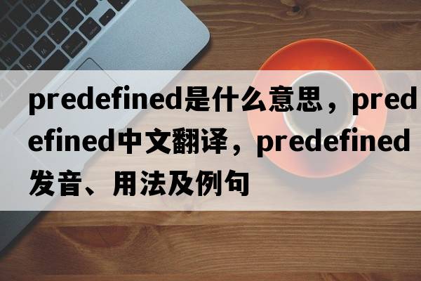 predefined是什么意思，predefined中文翻譯，predefined發(fā)音、用法及例句
