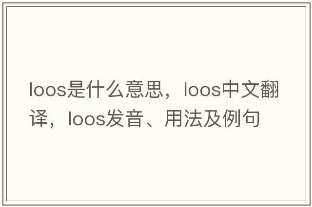 loos是什么意思，loos中文翻譯，loos發(fā)音、用法及例句