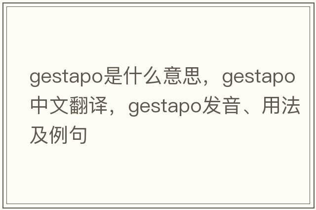 gestapo是什么意思，gestapo中文翻譯，gestapo發(fā)音、用法及例句