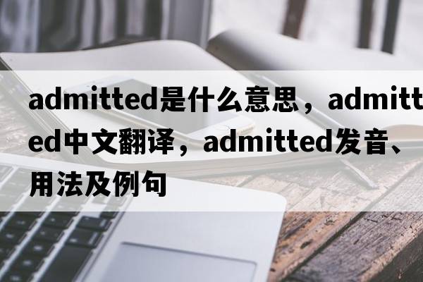 admitted是什么意思，admitted中文翻譯，admitted發(fā)音、用法及例句