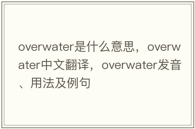 overwater是什么意思，overwater中文翻譯，overwater發(fā)音、用法及例句