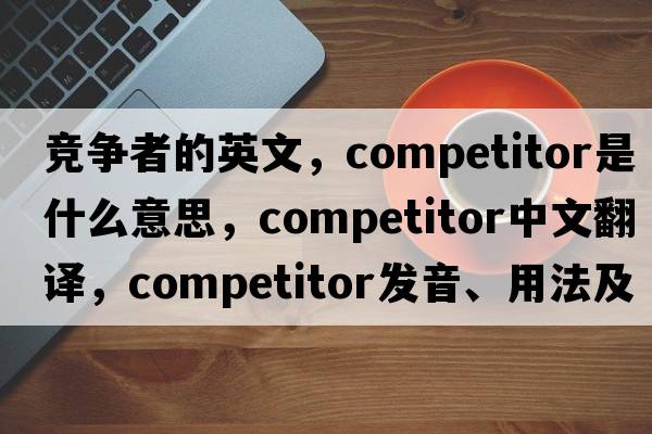 競爭者的英文，competitor是什么意思，competitor中文翻譯，competitor發(fā)音、用法及例句