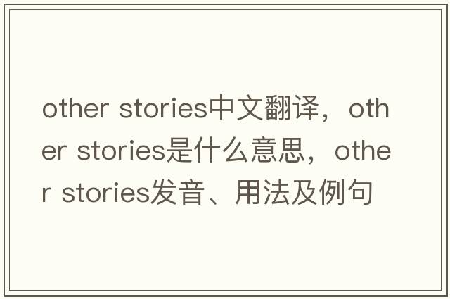 other stories中文翻譯，other stories是什么意思，other stories發(fā)音、用法及例句