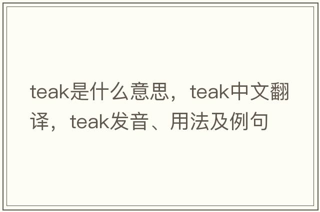 teak是什么意思，teak中文翻譯，teak發(fā)音、用法及例句