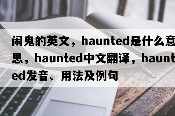 鬧鬼的英文，haunted是什么意思，haunted中文翻譯，haunted發(fā)音、用法及例句