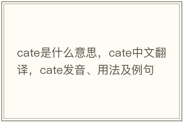 cate是什么意思，cate中文翻譯，cate發(fā)音、用法及例句