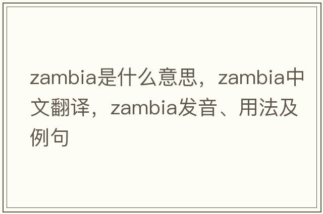 Zambia是什么意思，Zambia中文翻譯，Zambia發(fā)音、用法及例句