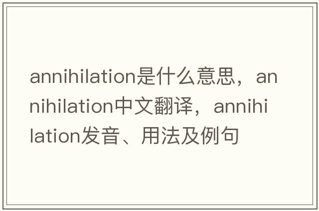 annihilation是什么意思，annihilation中文翻譯，annihilation發(fā)音、用法及例句