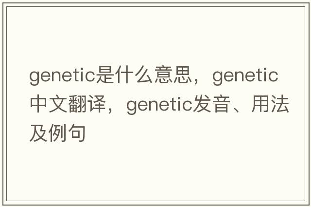 genetic是什么意思，genetic中文翻譯，genetic發(fā)音、用法及例句
