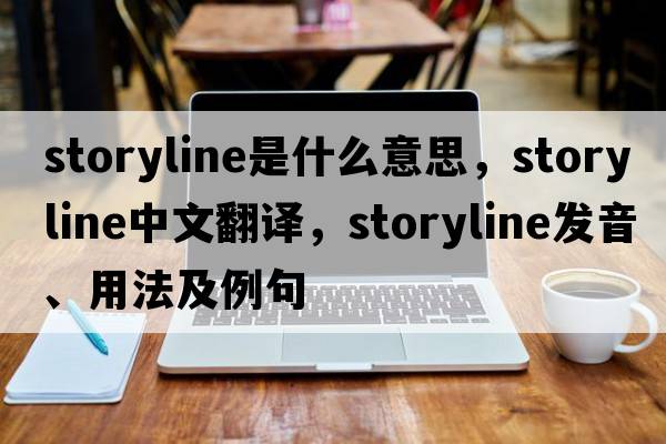 storyline是什么意思，storyline中文翻譯，storyline發(fā)音、用法及例句