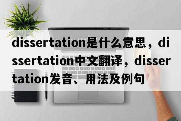 dissertation是什么意思，dissertation中文翻譯，dissertation發(fā)音、用法及例句