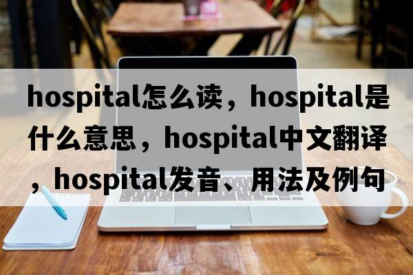 hospital怎么讀，hospital是什么意思，hospital中文翻譯，hospital發(fā)音、用法及例句