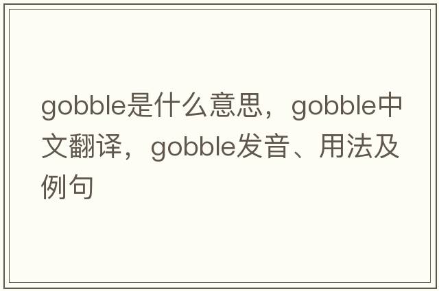 gobble是什么意思，gobble中文翻譯，gobble發(fā)音、用法及例句