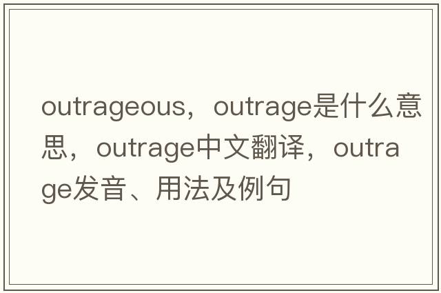 outrageous，outrage是什么意思，outrage中文翻譯，outrage發(fā)音、用法及例句