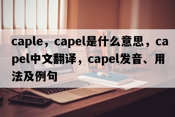 caple，Capel是什么意思，Capel中文翻譯，Capel發(fā)音、用法及例句