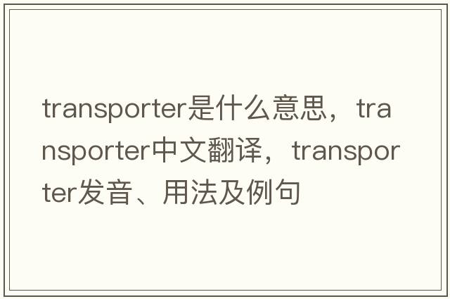 transporter是什么意思，transporter中文翻譯，transporter發(fā)音、用法及例句