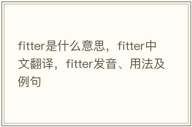 fitter是什么意思，fitter中文翻譯，fitter發(fā)音、用法及例句