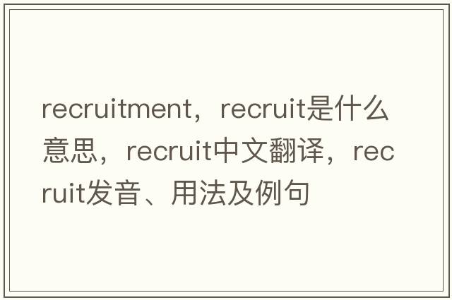 recruitment，recruit是什么意思，recruit中文翻譯，recruit發(fā)音、用法及例句