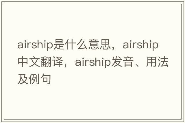 airship是什么意思，airship中文翻譯，airship發(fā)音、用法及例句