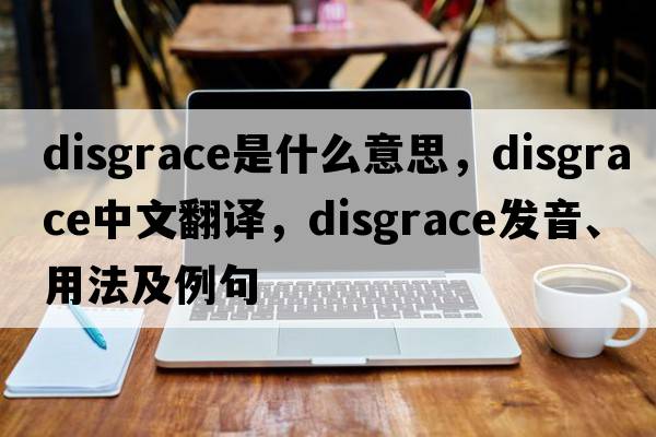disgrace是什么意思，disgrace中文翻譯，disgrace發(fā)音、用法及例句
