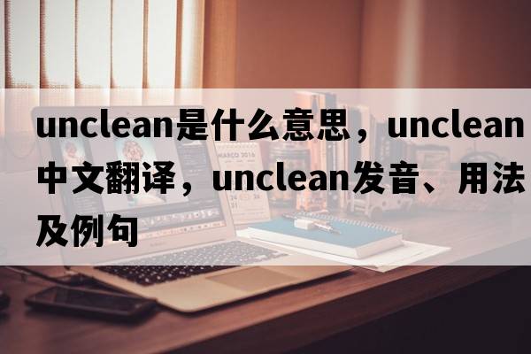 unclean是什么意思，unclean中文翻譯，unclean發(fā)音、用法及例句