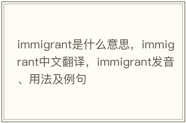 immigrant是什么意思，immigrant中文翻譯，immigrant發(fā)音、用法及例句