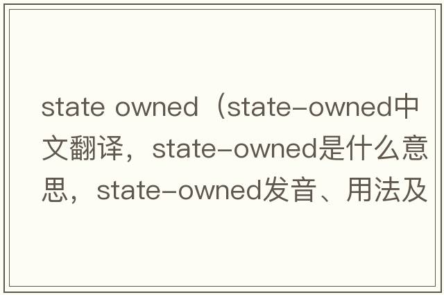state owned（state-owned中文翻譯，state-owned是什么意思，state-owned發(fā)音、用法及例句）