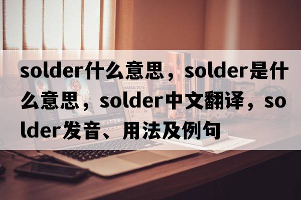 solder什么意思，solder是什么意思，solder中文翻譯，solder發(fā)音、用法及例句