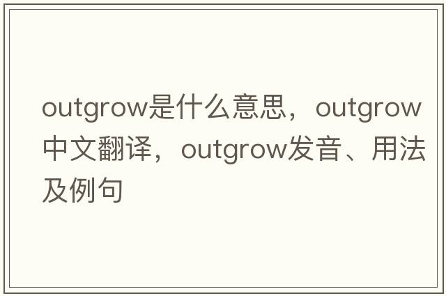 outgrow是什么意思，outgrow中文翻譯，outgrow發(fā)音、用法及例句