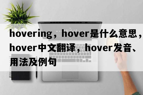 hovering，hover是什么意思，hover中文翻譯，hover發(fā)音、用法及例句