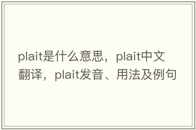 plait是什么意思，plait中文翻譯，plait發(fā)音、用法及例句