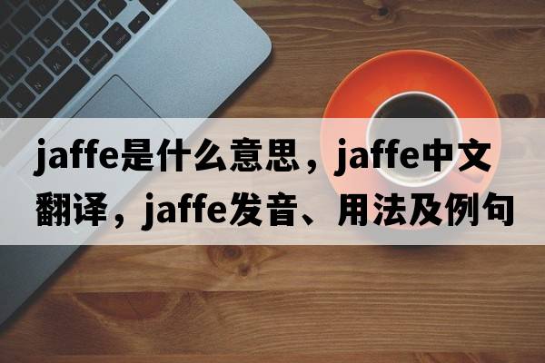 Jaffe是什么意思，Jaffe中文翻譯，Jaffe發(fā)音、用法及例句