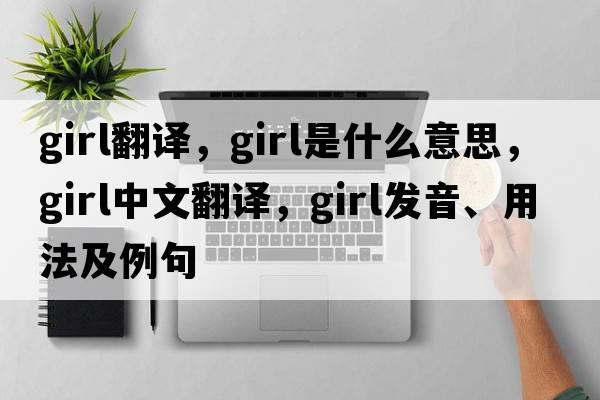girl翻譯，girl是什么意思，girl中文翻譯，girl發(fā)音、用法及例句
