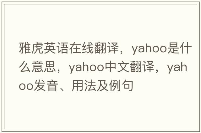 雅虎英語(yǔ)在線(xiàn)翻譯，yahoo是什么意思，yahoo中文翻譯，yahoo發(fā)音、用法及例句