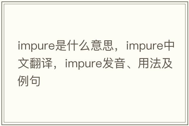 impure是什么意思，impure中文翻譯，impure發(fā)音、用法及例句
